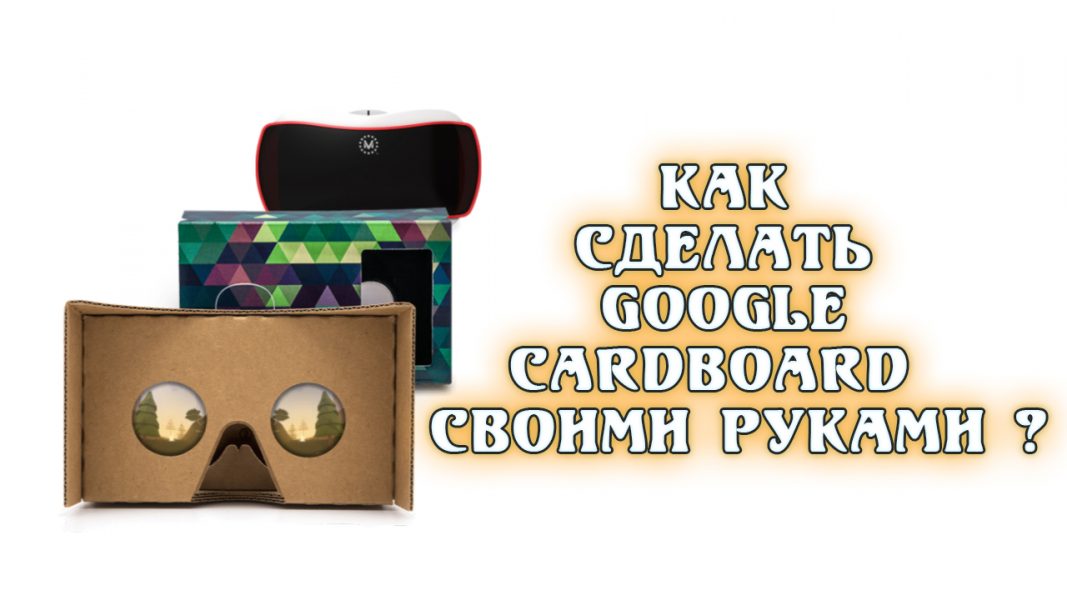 Google Cardboard – очки виртуальной реальности своими руками